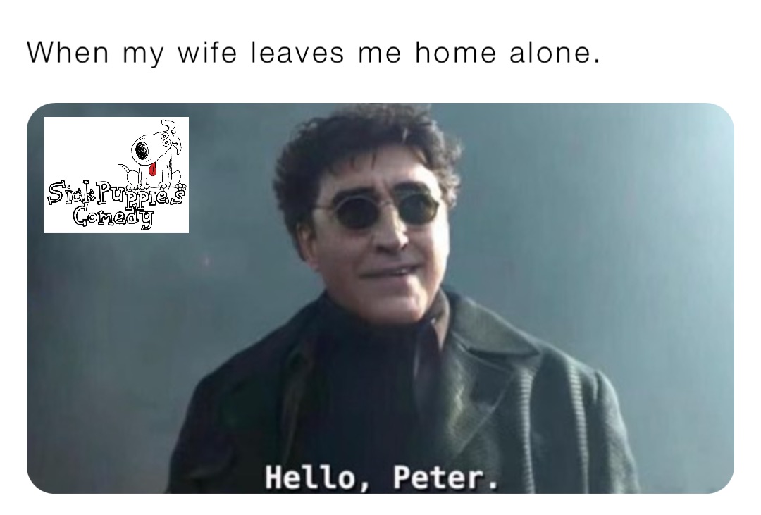 When my wife leaves me home alone.