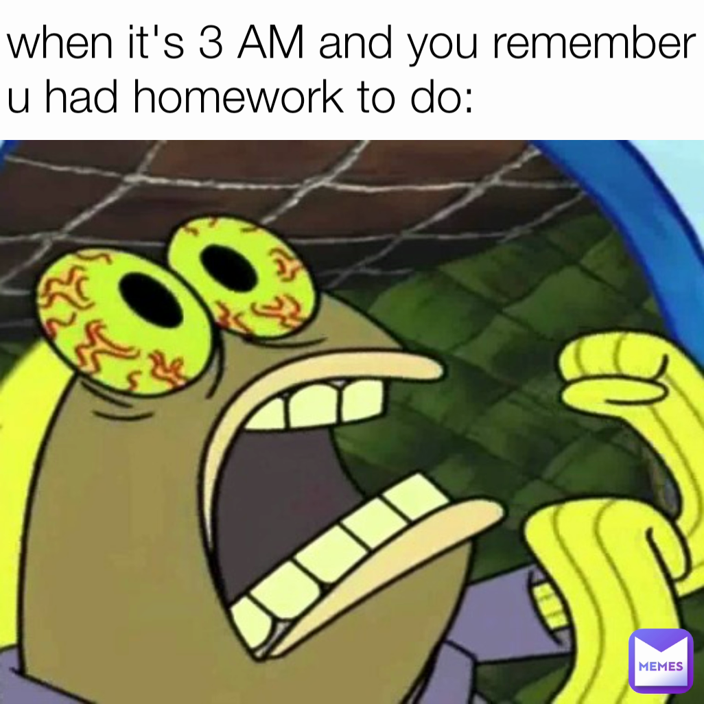 when it's 3 AM and you remember u had homework to do:
