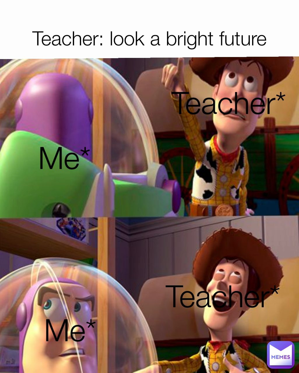 Teacher: look a bright future Me* Me* Teacher* Teacher*