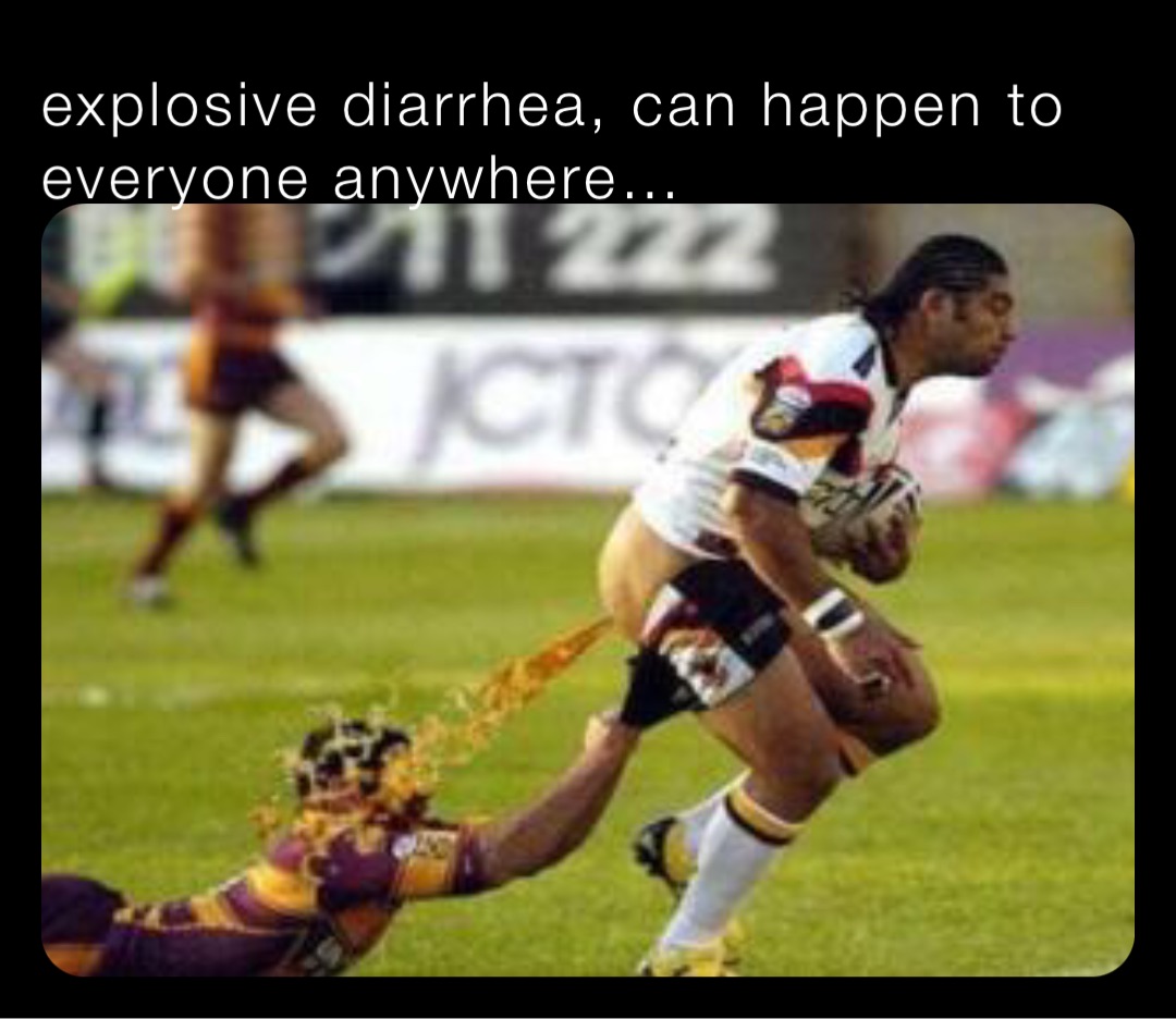 explosive diarrhea, can happen to everyone anywhere…