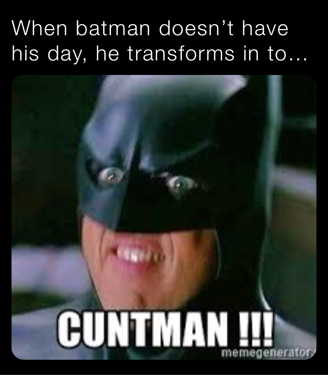 When batman doesn’t have his day, he transforms in to…
