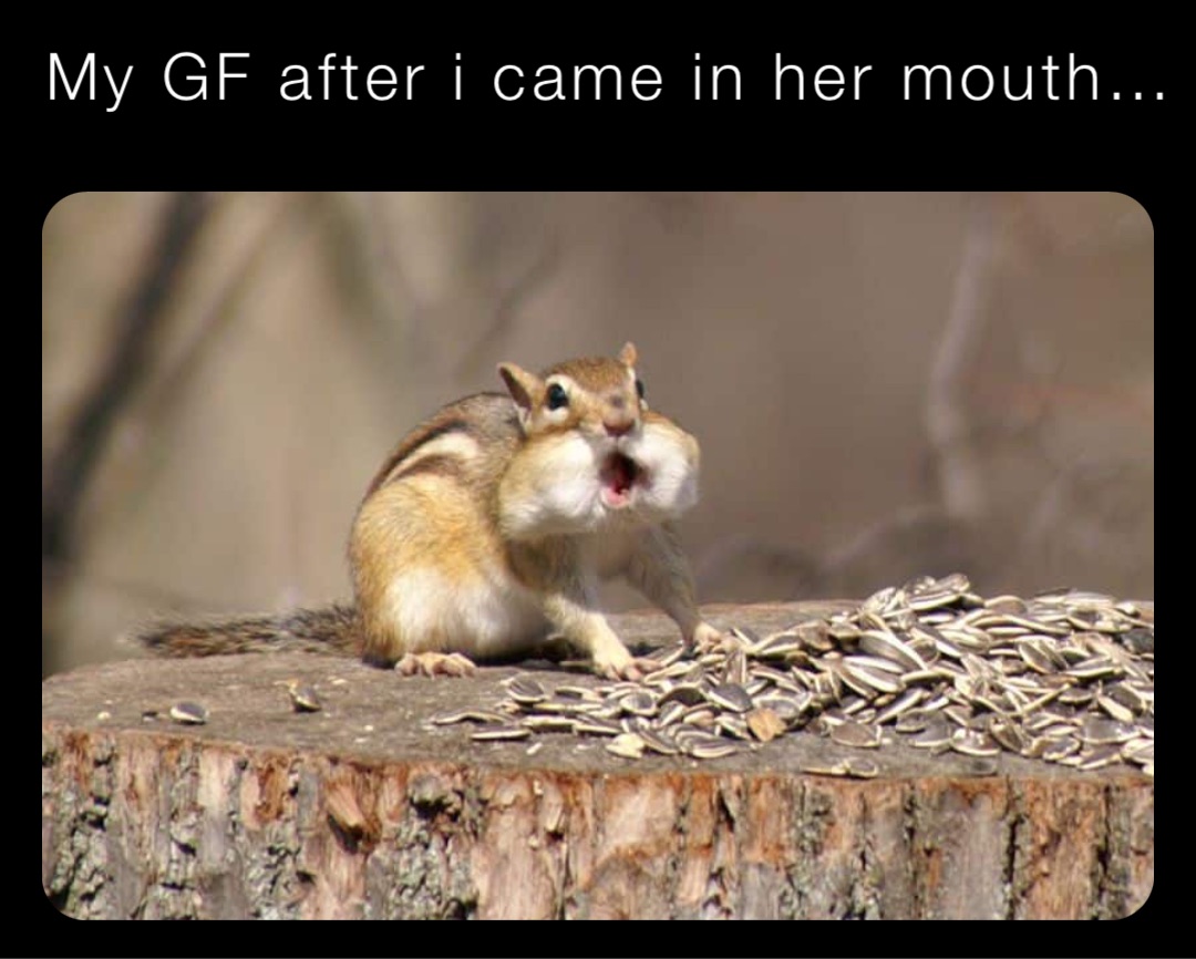 My GF after i came in her mouth…