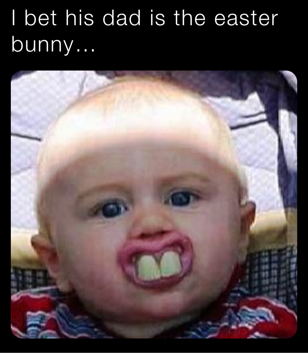 I bet his dad is the easter bunny…