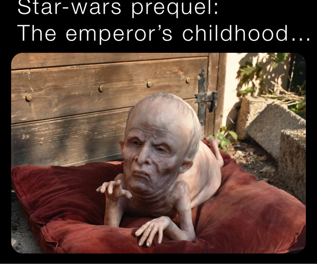 Star-wars prequel:
The emperor’s childhood…