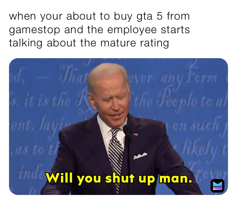 when your about to buy gta 5 from gamestop and the employee starts talking about the mature rating