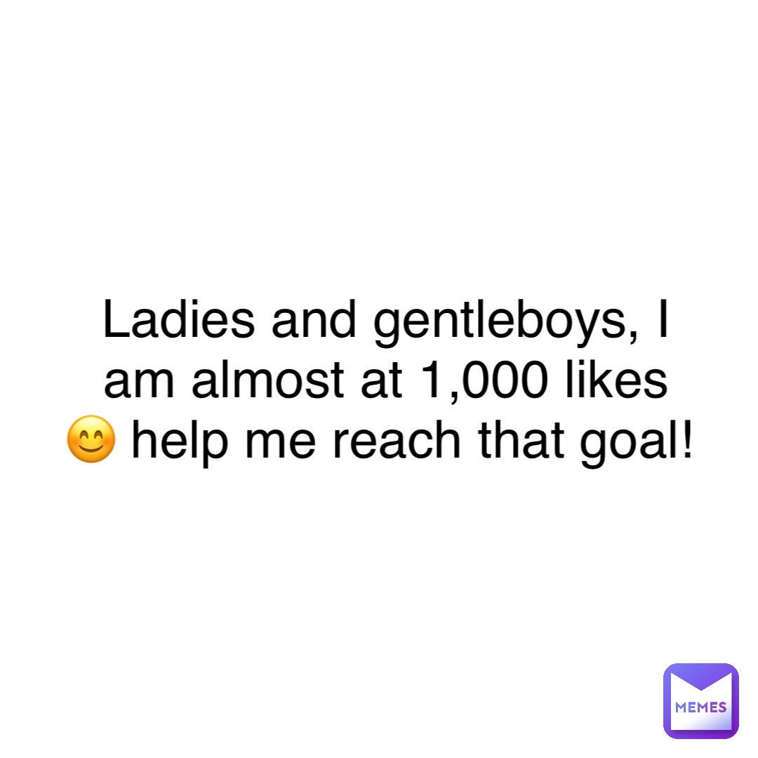 Ladies and gentleboys, I am almost at 1,000 likes 😊 help me reach that goal!