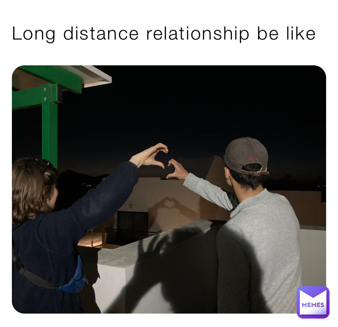 Long distance relationship be like