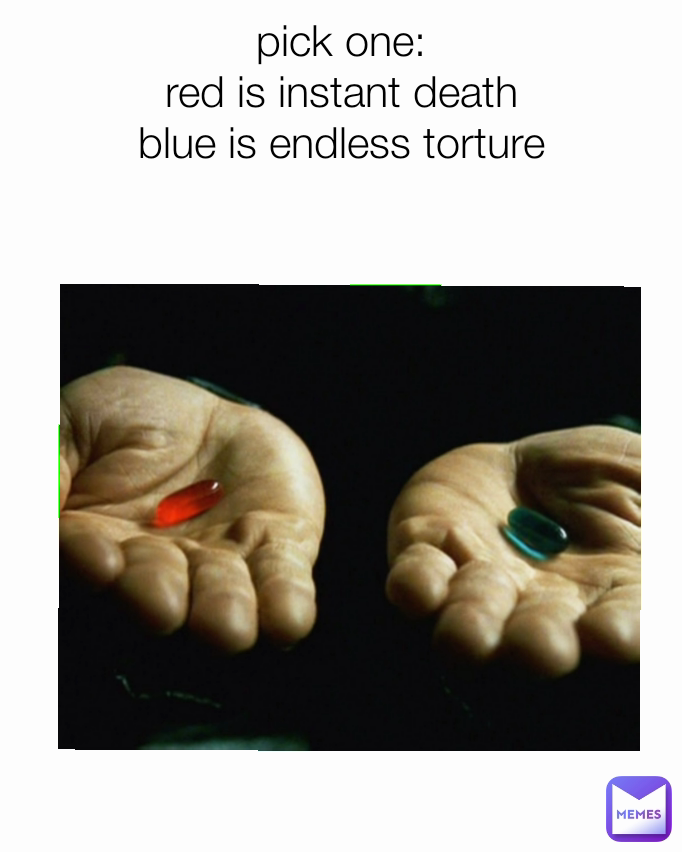 pick one:
red is instant death
blue is endless torture
