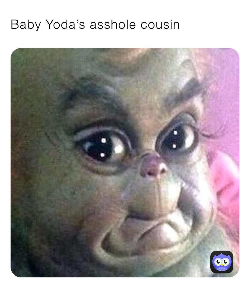 Baby Yoda’s asshole cousin 