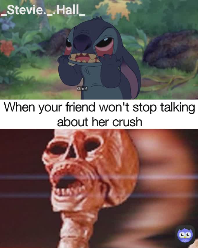 When your friend won't stop talking about her crush _Stevie._.Hall_