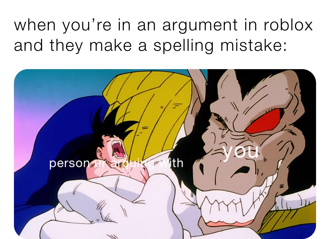 when you’re in an argument in roblox and they make a spelling mistake: