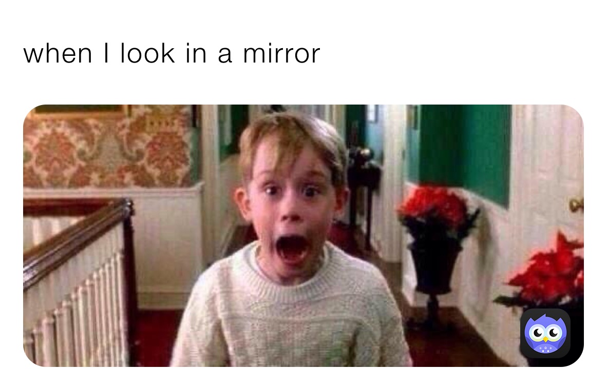 when I look in a mirror