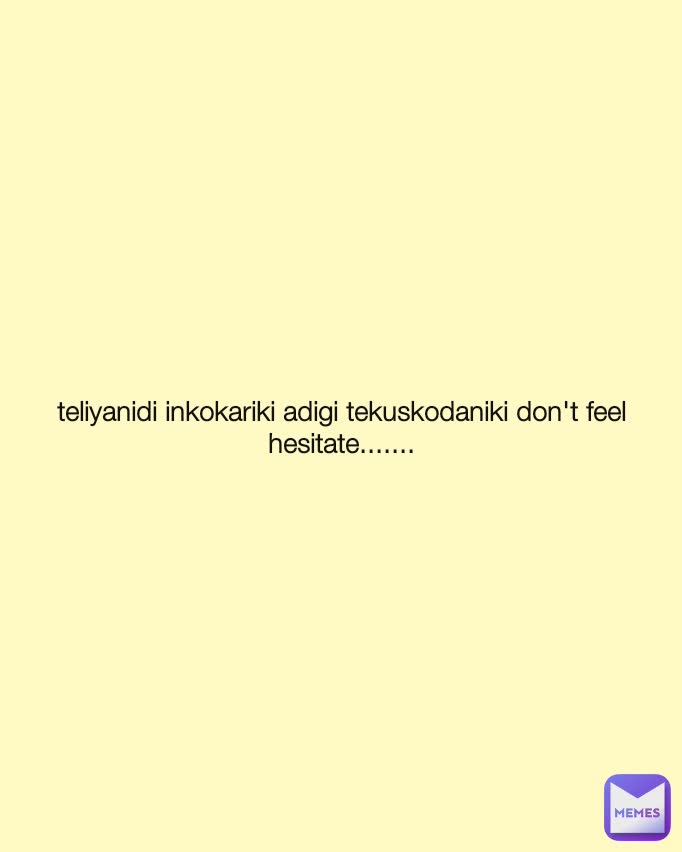 teliyanidi inkokariki adigi tekuskodaniki don't feel hesitate.......