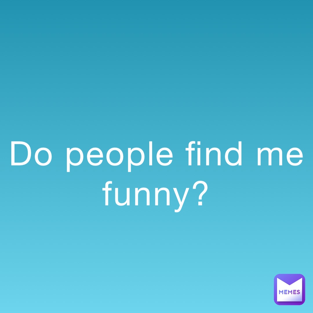 Do people find me funny? | @drayton-redmond | Memes