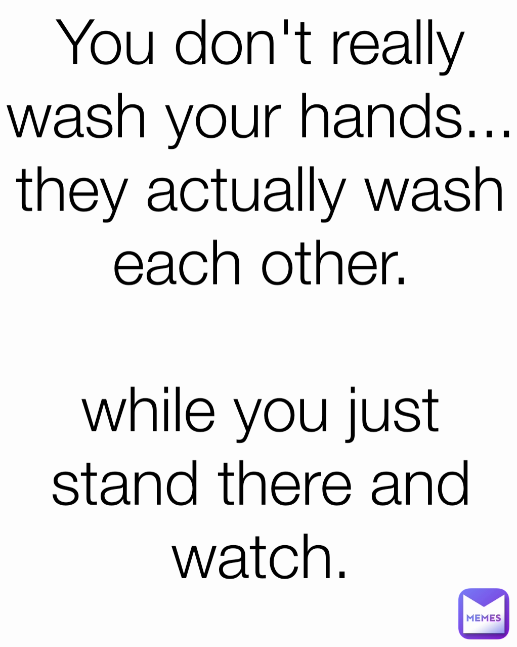 You don't really wash your hands... they actually wash each other.

while you just stand there and watch.