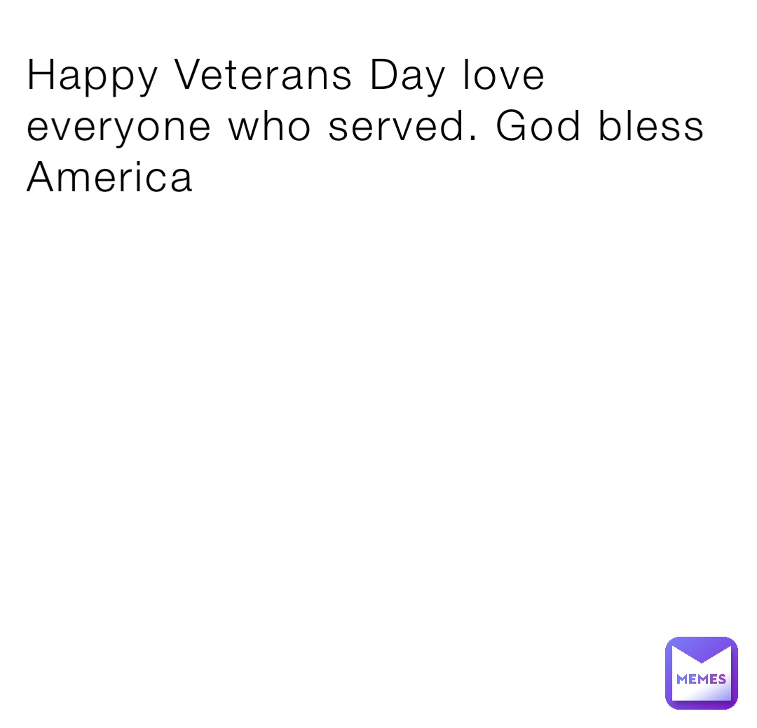 Happy Veterans Day love everyone who served. God bless America