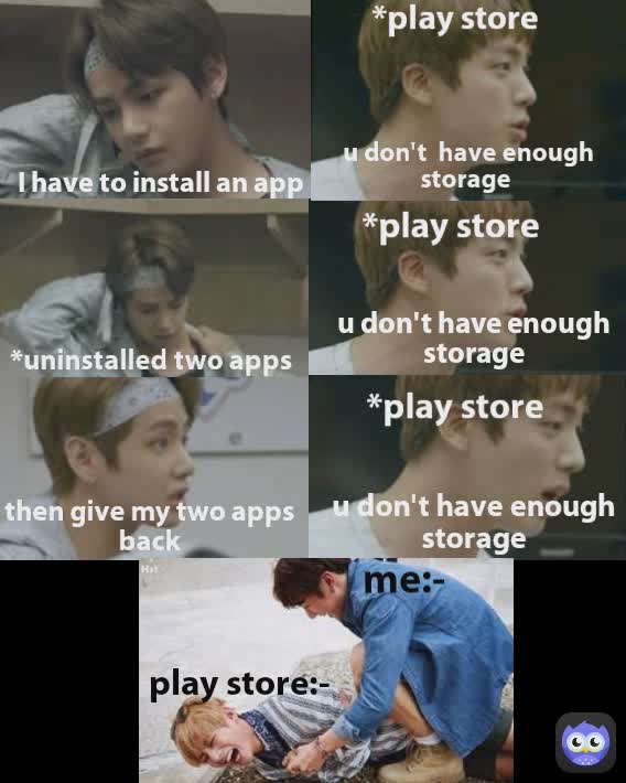 u don't have enough storage play store:- me:- u don't  have enough storage  *play store *uninstalled two apps *play store u don't have enough storage *play store then give my two apps back I have to install an app