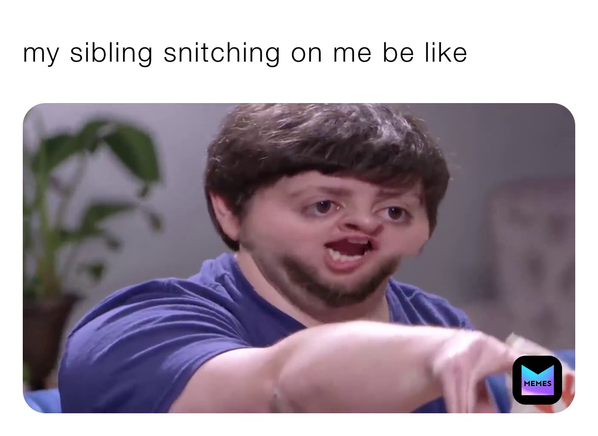 my sibling snitching on me be like