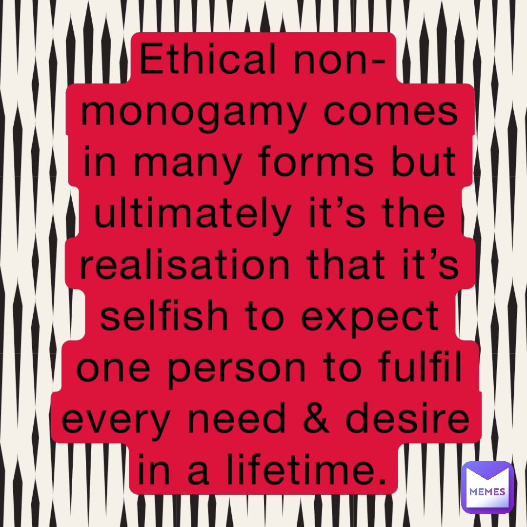 Ethical non-monogamy comes in many forms but ultimately it’s the realisation that it’s selfish to expect one person to fulfil every need & desire in a lifetime.