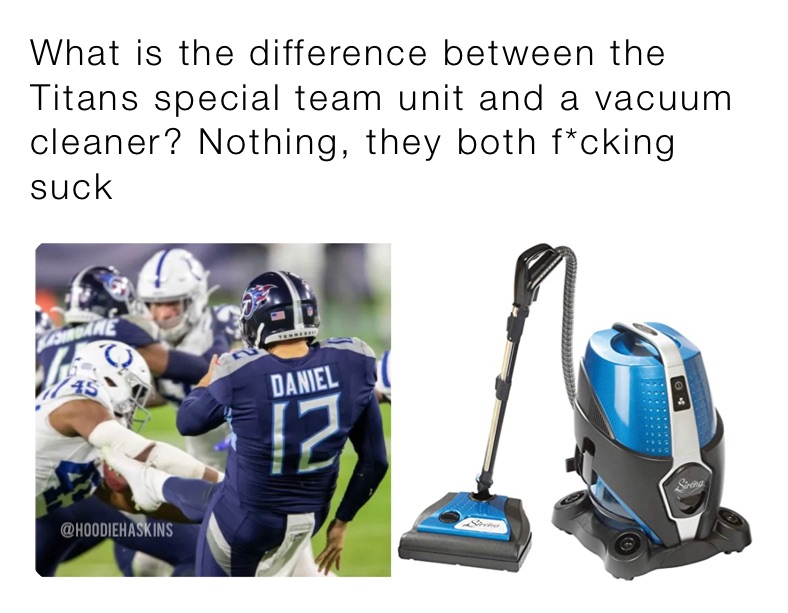 What is the difference between the Titans special team unit and a vacuum cleaner? Nothing, they both f*cking suck