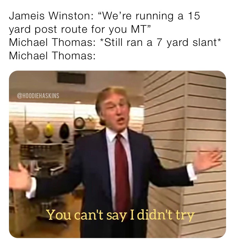 Jameis Winston: “We’re running a 15 yard post route for you MT”
Michael Thomas: *Still ran a 7 yard slant*
Michael Thomas: