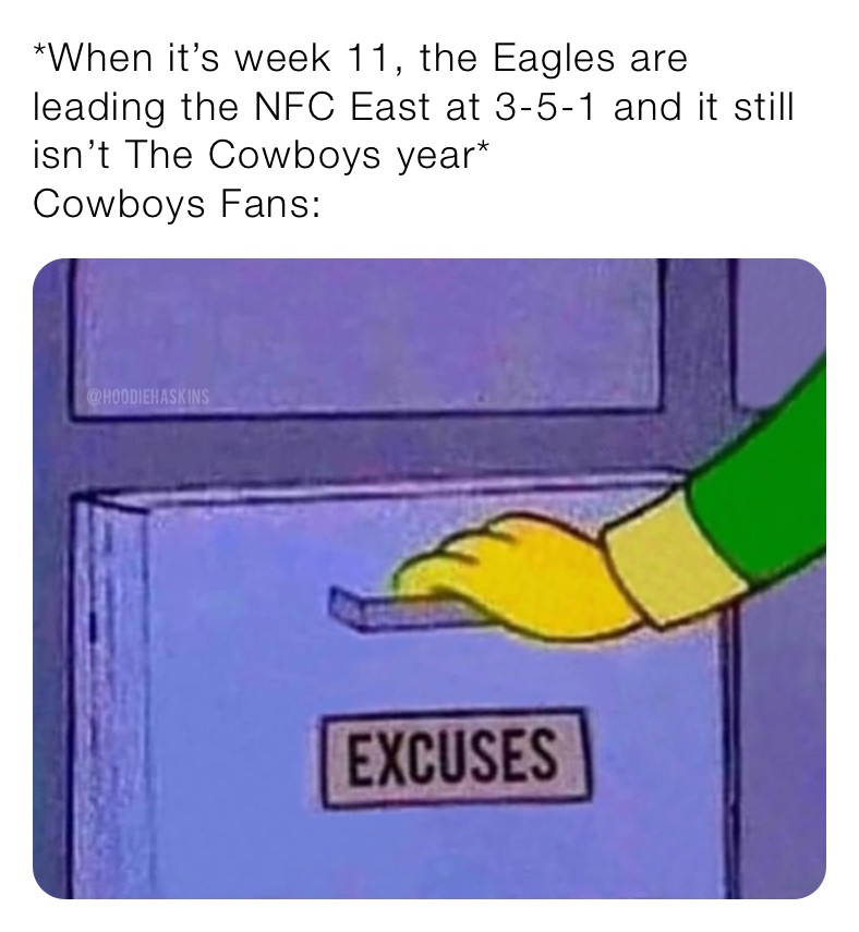 *When it’s week 11, the Eagles are leading the NFC East at 3-5-1 and it still isn’t The Cowboys year*
Cowboys Fans: