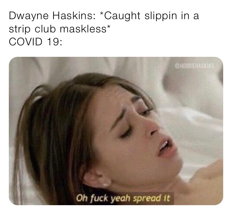 Dwayne Haskins: *Caught slippin in a strip club maskless*
COVID 19: