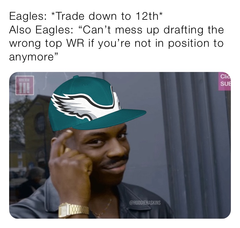 Eagles: *Trade down to 12th*
Also Eagles:￼ “Can’t mess up drafting the wrong top WR if you’re not in position to anymore”