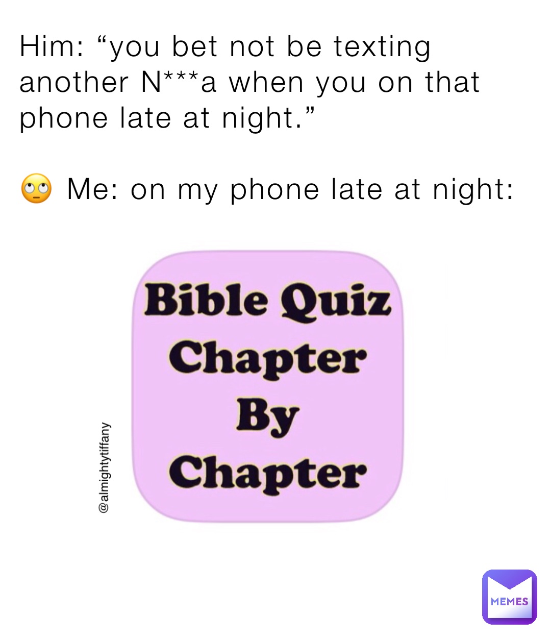 Him: “you bet not be texting another N***a when you on that phone late at night.”

🙄 Me: on my phone late at night: