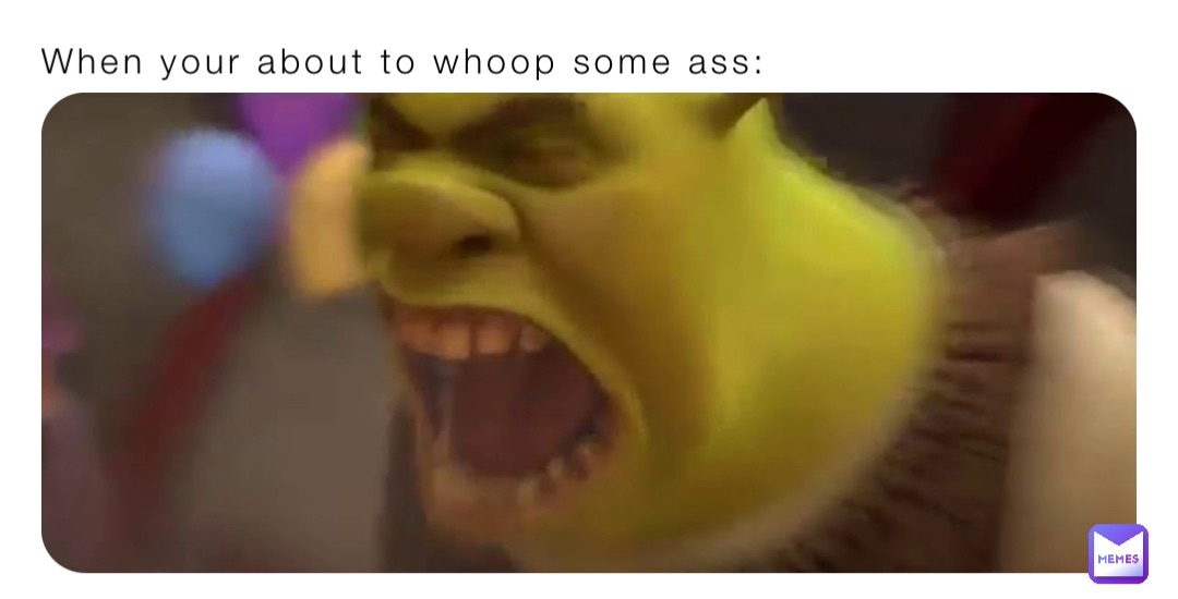 When your about to whoop some ass: