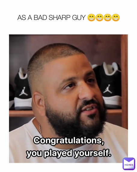 AS A BAD SHARP GUY 😁😁😁😁