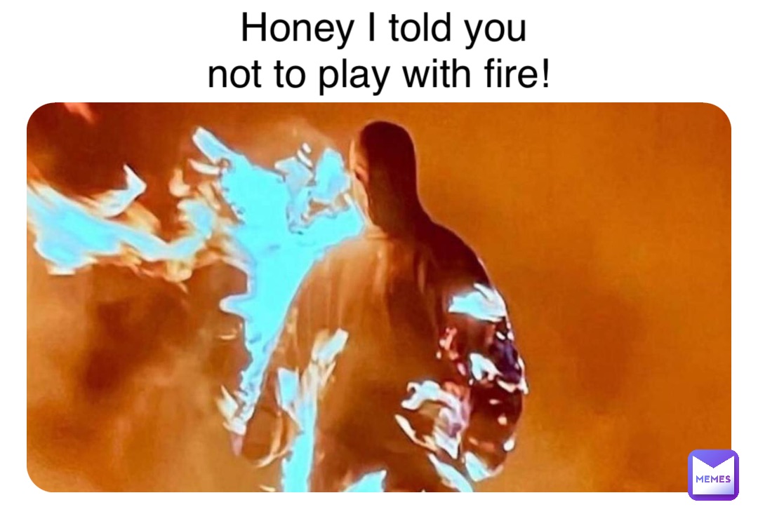 Double tap to edit Honey I told you not to play with fire!