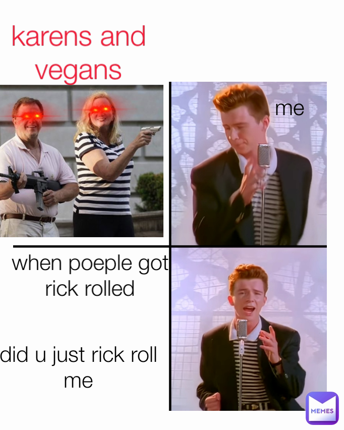 Type Text did u just rick roll me me when poeple got rick rolled karens and  vegans, @idtoitmeme