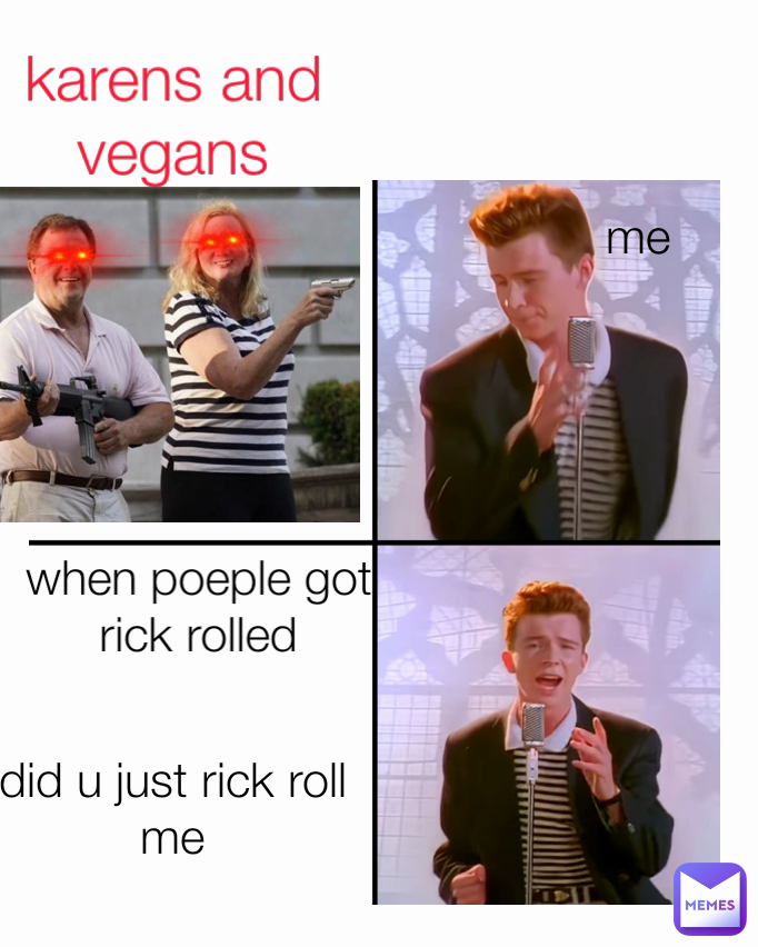 Type Text did u just rick roll me me when poeple got rick rolled karens and vegans