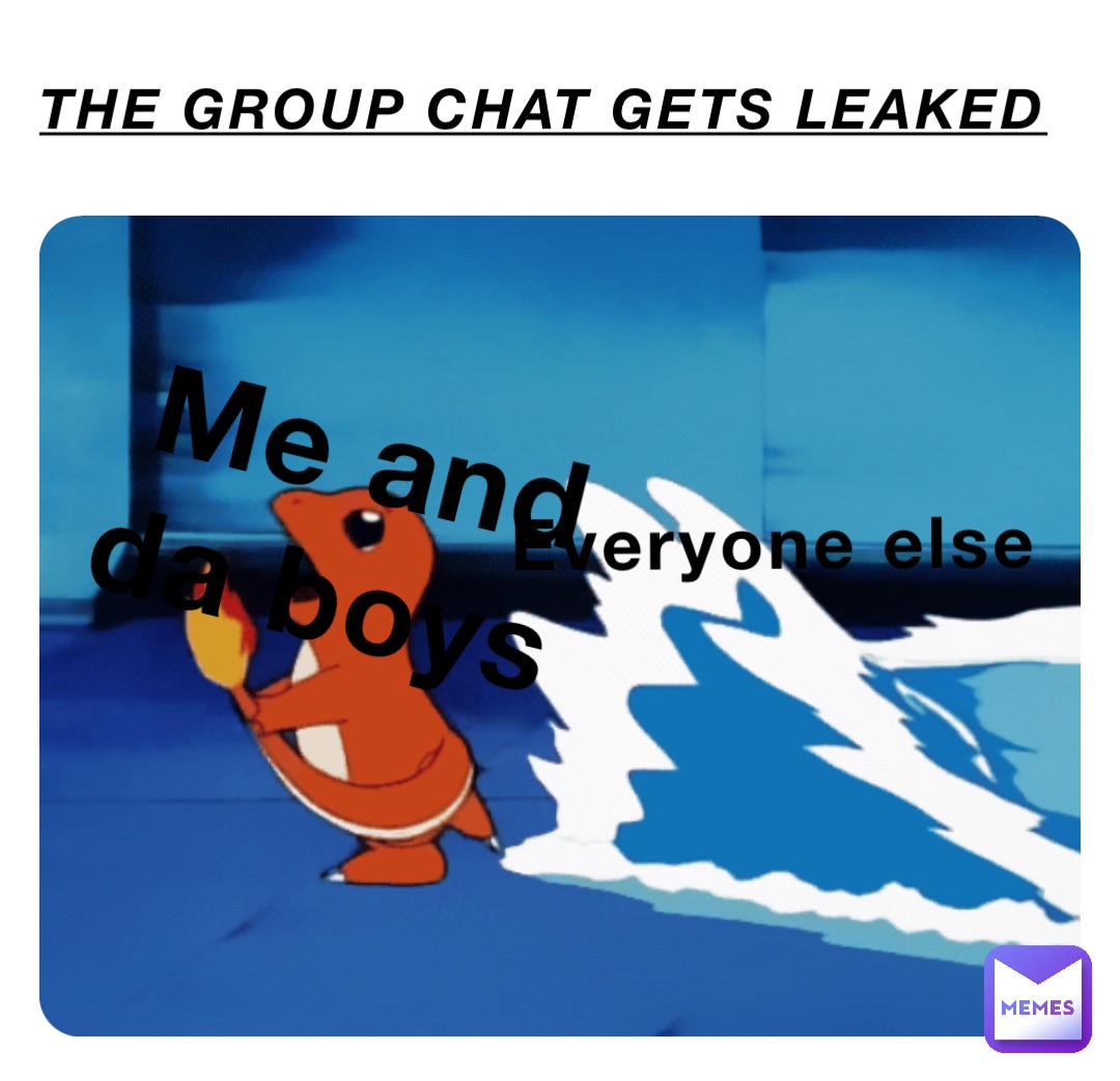 The group chat gets leaked Everyone else Me and da boys