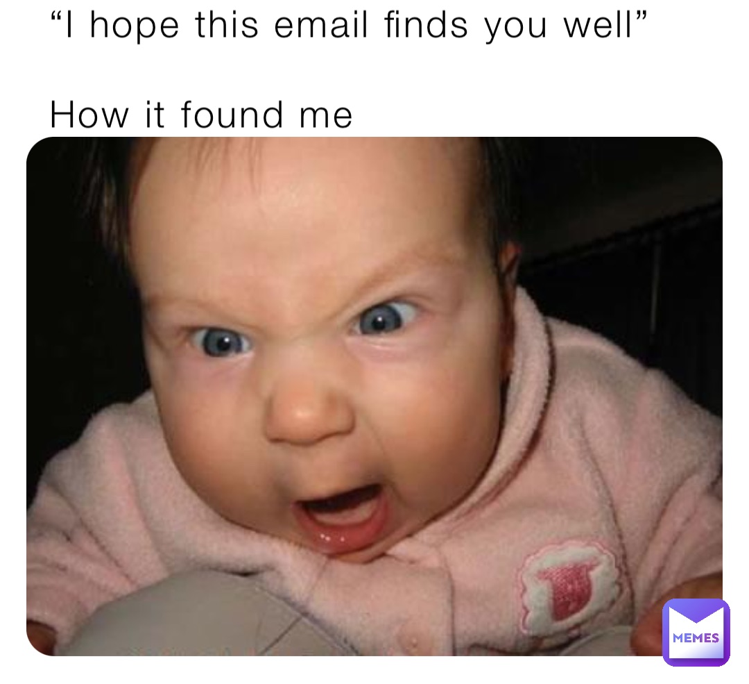 “I hope this email finds you well”

How it found me