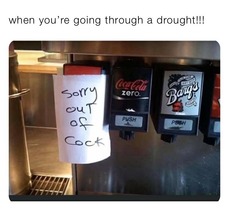 when you’re going through a drought!!!