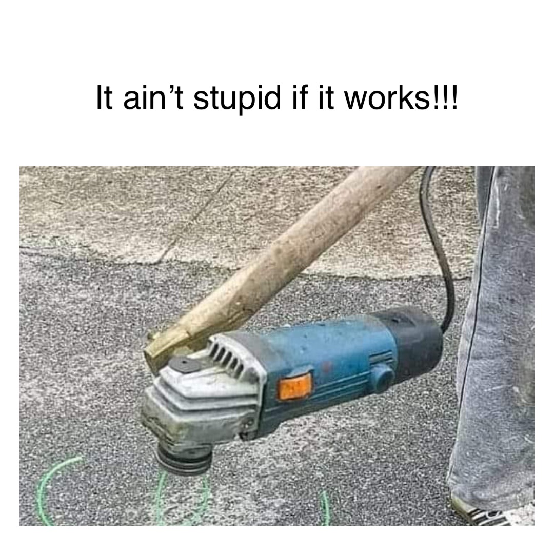 Text Here It ain’t stupid if it works!!!