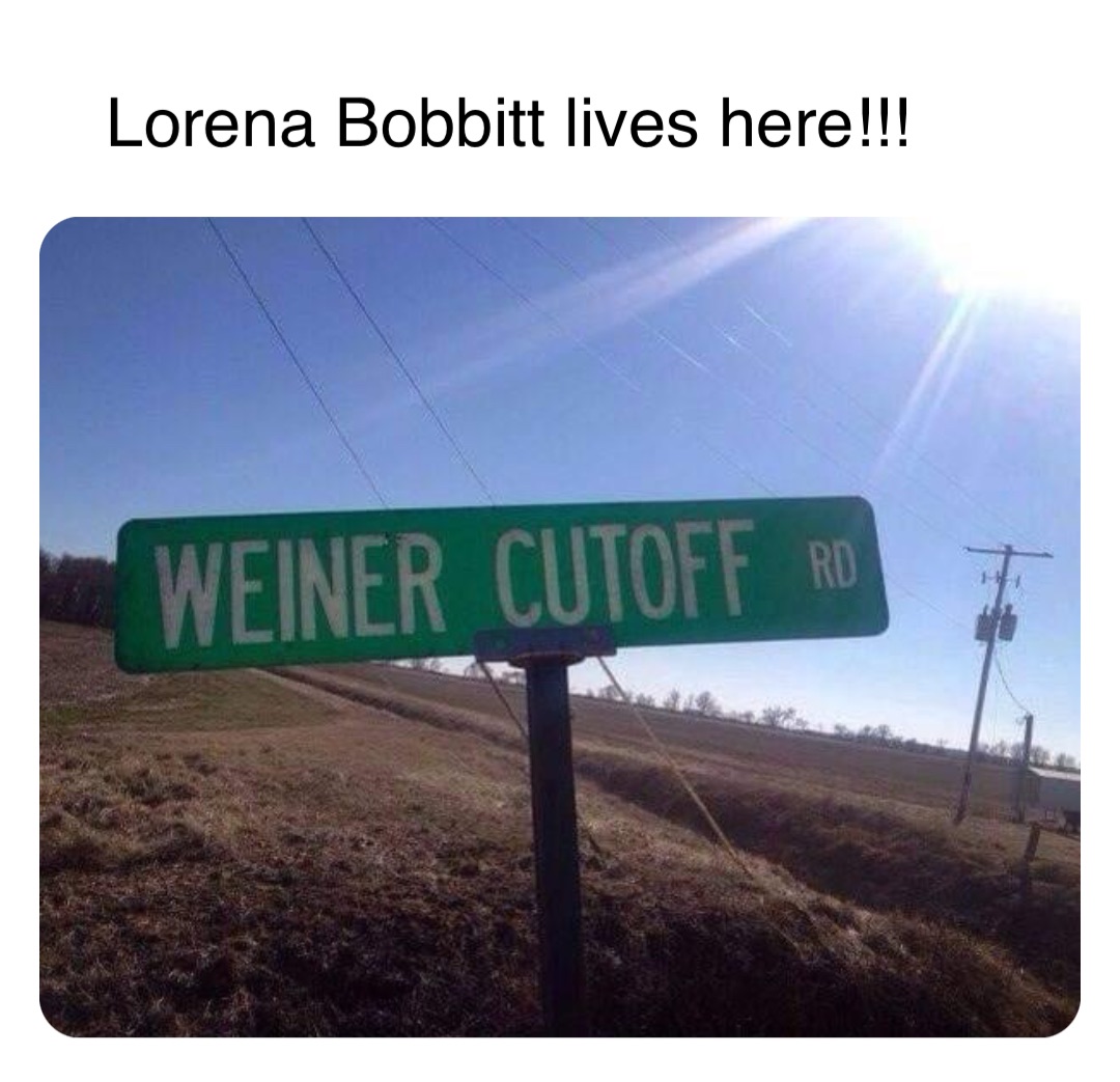 Double tap to edit Lorena Bobbitt lives here!!!