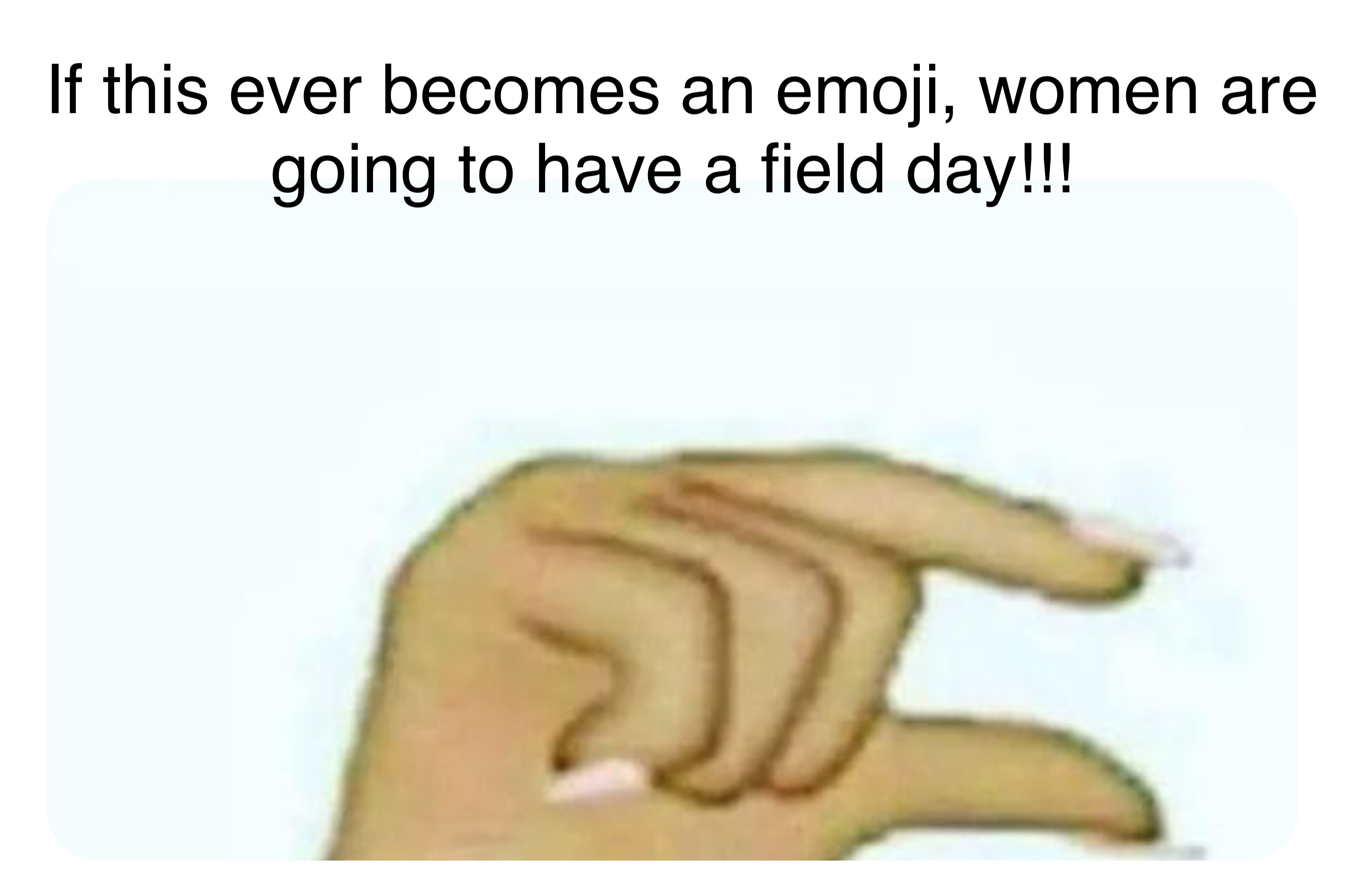 Double tap to edit If this ever becomes an emoji, women are going to have a field day!!!