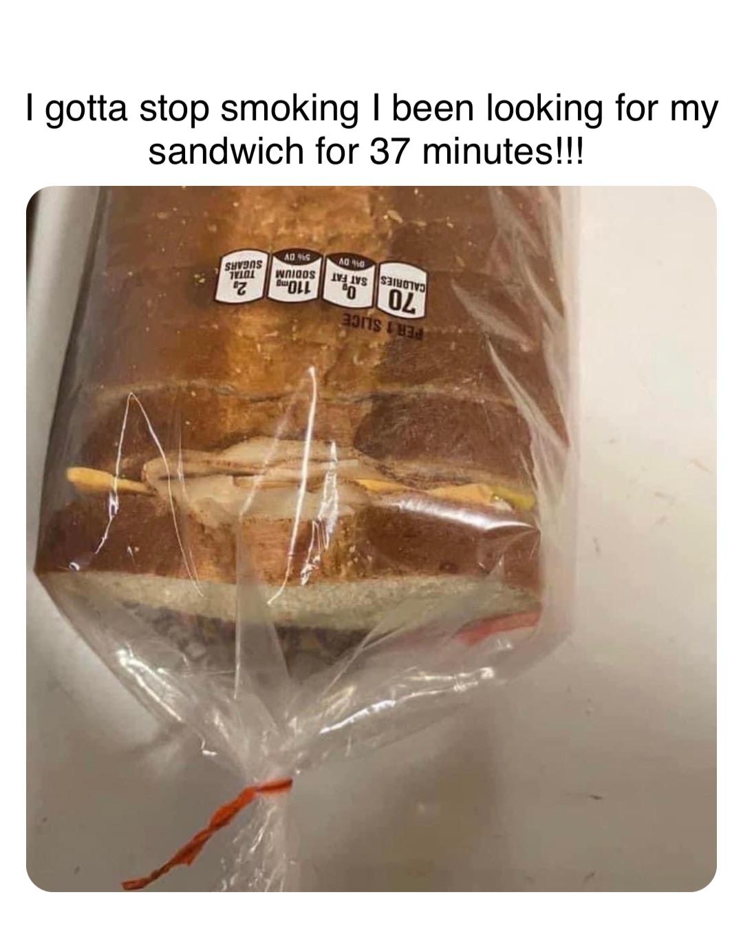 Double tap to edit I gotta stop smoking I been looking for my sandwich for 37 minutes!!!