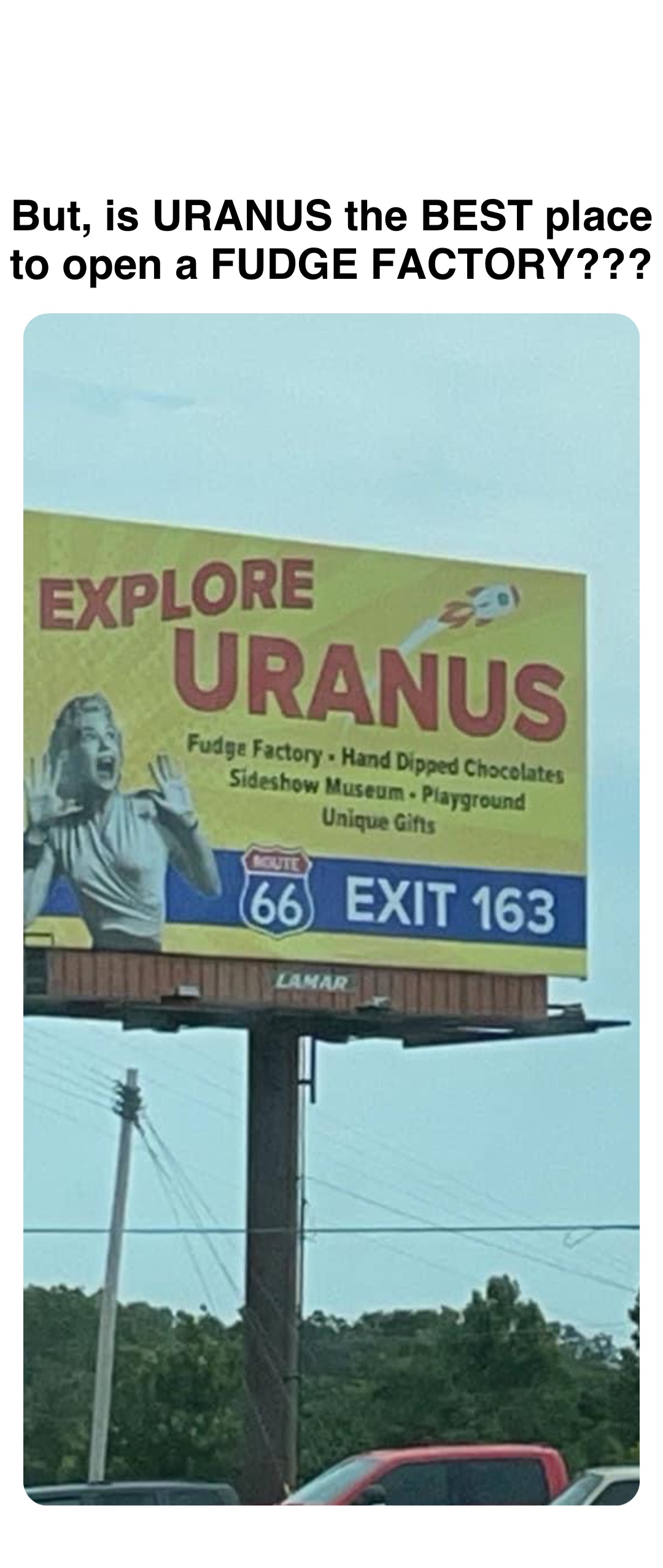 Double tap to edit But, is URANUS the BEST place to open a FUDGE FACTORY???