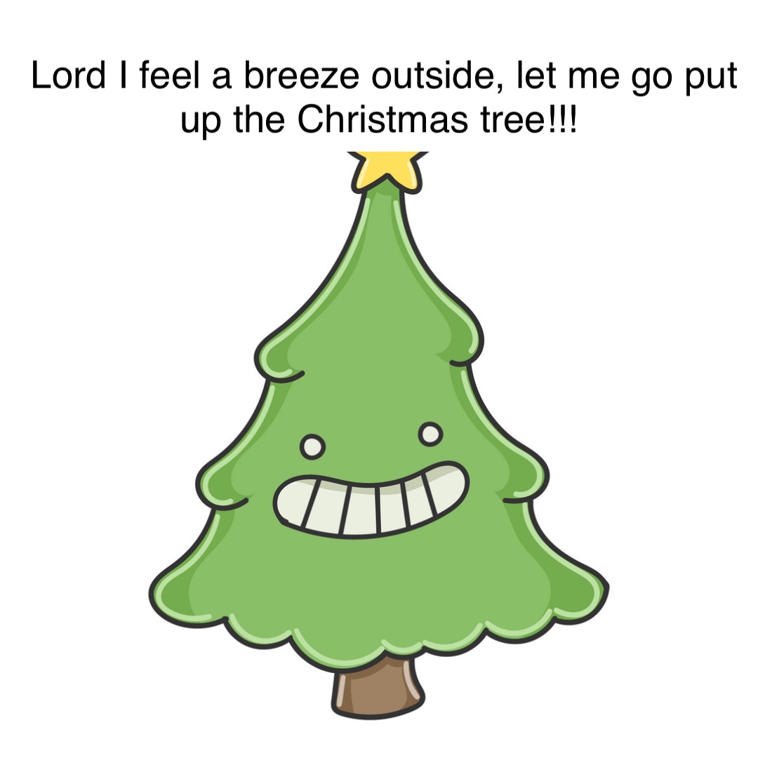 Double tap to edit Lord I feel a breeze outside, let me go put up the Christmas tree!!!