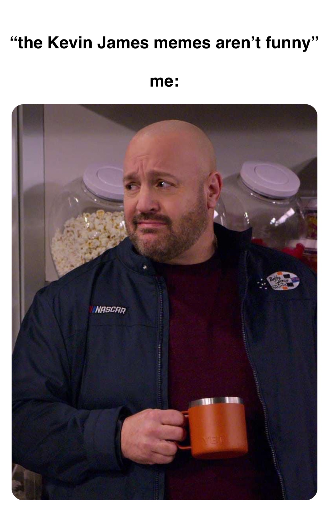Double tap to edit “the Kevin James memes aren’t funny”

me: