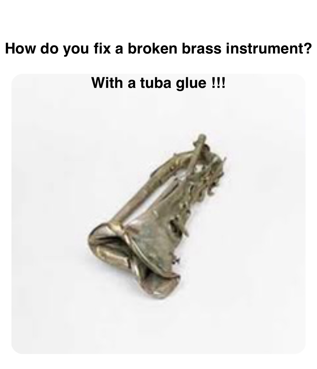 Double tap to edit How do you fix a broken brass instrument? With a