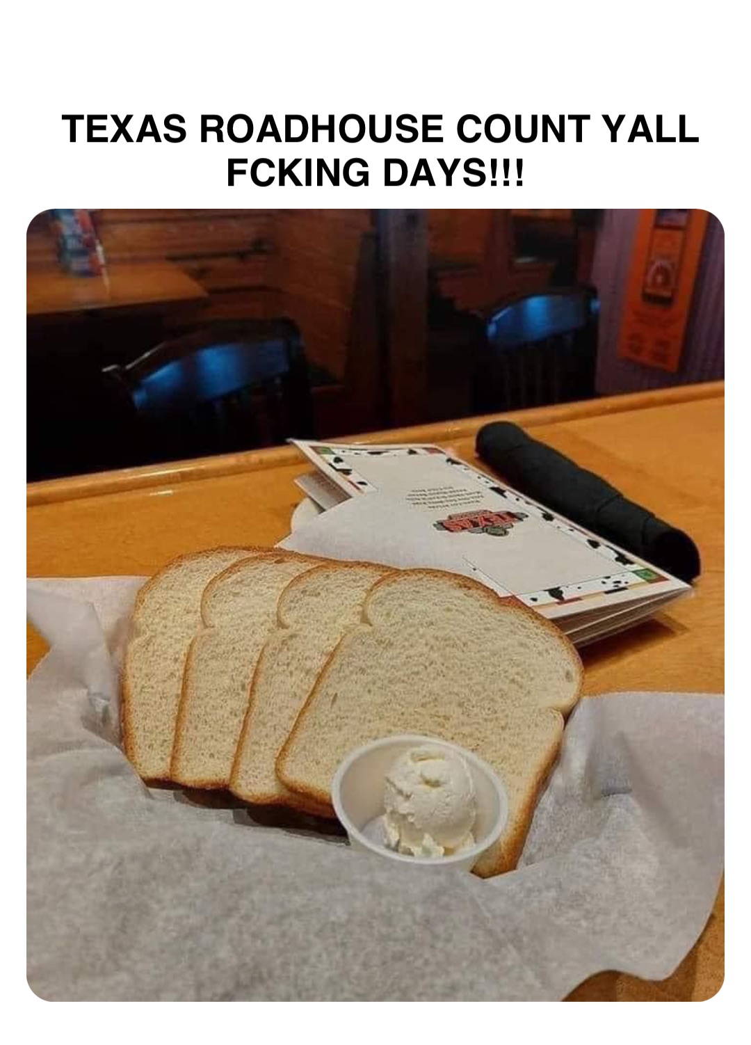 Double tap to edit TEXAS ROADHOUSE COUNT YALL FCKING DAYS!!!