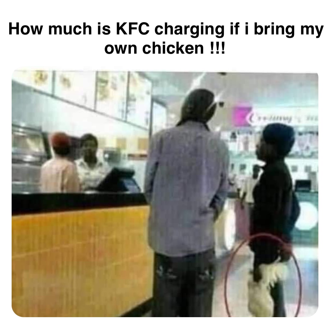 Double tap to edit How much is KFC charging if i bring my own chicken ...