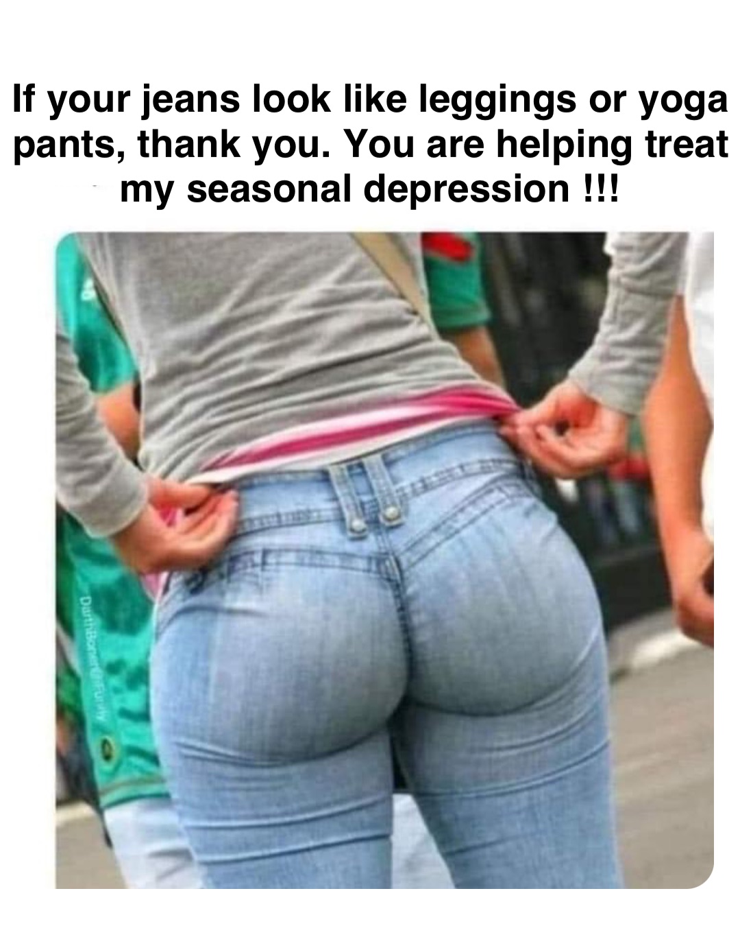 Double tap to edit If your jeans look like leggings or yoga pants, thank  you. You are helping treat my seasonal depression !!!, @robinhoodprinceofmemes