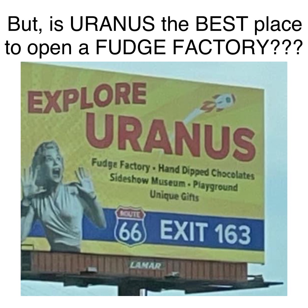 Double tap to edit But, is URANUS the BEST place to open a FUDGE ...