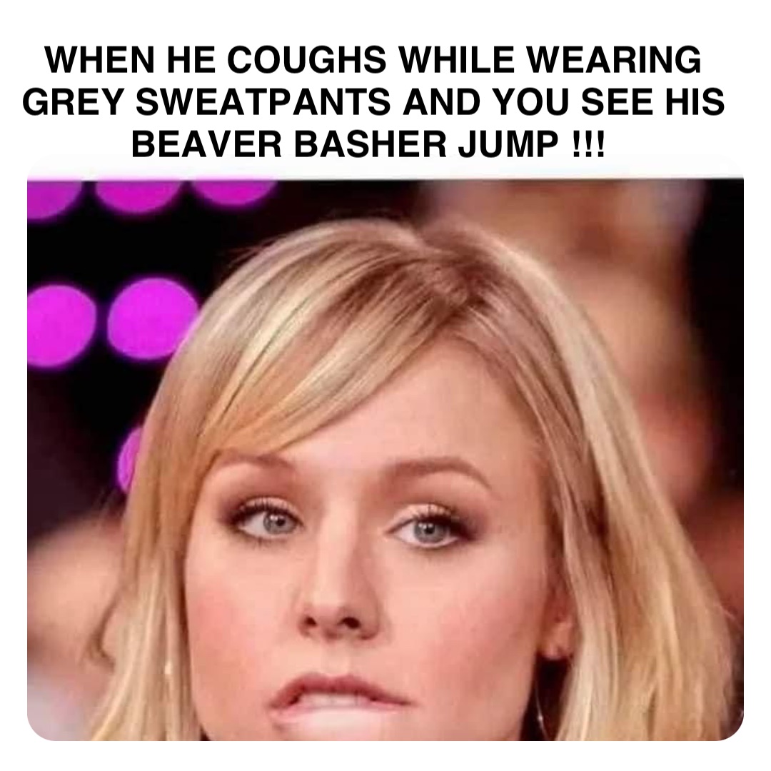 Double tap to edit WHEN HE COUGHS WHILE WEARING GREY SWEATPANTS AND YOU SEE  HIS BEAVER BASHER JUMP !!!, @robinhoodprinceofmemes